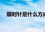 顺时针是什么方向（逆时针方向是什么）