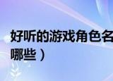 好听的游戏角色名大全（好听的游戏角色名有哪些）