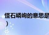 怪石嶙峋的意思是什么（怪石嶙峋的名词解释）