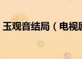玉观音结局（电视剧玉观音的大结局是什么）