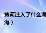 黄河注入了什么海（具体介绍一下注入了什么海）