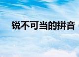 锐不可当的拼音（词语锐不可当怎么读）