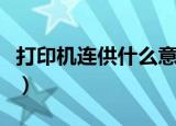 打印机连供什么意思（打印机连供意思是什么）
