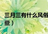 三月三有什么风俗活动（三月三风俗活动有哪些）