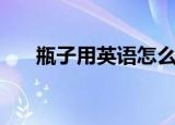 瓶子用英语怎么说（瓶子的英语表达）
