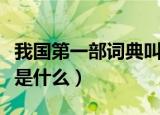 我国第一部词典叫什么名字（我国第一部词典是什么）
