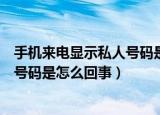 手机来电显示私人号码是怎么回事（关于手机来电显示私人号码是怎么回事）