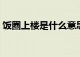 饭圈上楼是什么意思（饭圈上楼意思是什么）