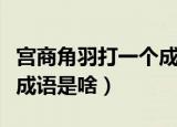 宫商角羽打一个成语是什么（宫商角羽打一个成语是啥）