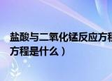 盐酸与二氧化锰反应方程式（浓盐酸与二氧化锰反应的化学方程是什么）