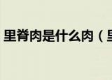 里脊肉是什么肉（里脊肉是指什么部位的肉）