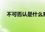 不可否认是什么意思（不可否认的含义）