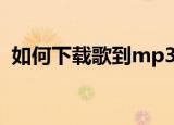 如何下载歌到mp3（下载歌到mp3的方法）
