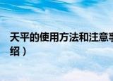 天平的使用方法和注意事项（天平的使用方法和注意事项介绍）
