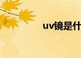 uv镜是什么（uv镜介绍）