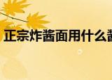 正宗炸酱面用什么酱（酱该怎么做比较好吃）