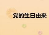党的生日由来（党的生日由来介绍）
