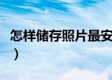 怎样储存照片最安全（储存照片最安全的方法）