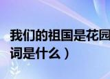 我们的祖国是花园歌词（我们的祖国是花园歌词是什么）