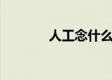 人工念什么字（人工念啥字）