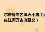尔曹身与名俱灭不废江河万古流的意思（尔曹身与名俱灭不废江河万古流释义）