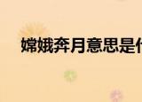 嫦娥奔月意思是什么（嫦娥奔月的意思）