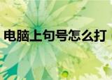 电脑上句号怎么打（电脑上句号的输入方法）
