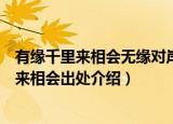 有缘千里来相会无缘对岸不识君的下一句是什么（有缘千里来相会出处介绍）