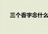 三个香字念什么（三个香字是什么字）