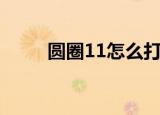 圆圈11怎么打（圆圈11打的方法）