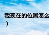 我现在的位置怎么查（怎么查自己所在的位置）