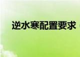 逆水寒配置要求（逆水寒配置有何要求）