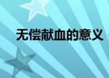 无偿献血的意义（无偿献血的意义简述）