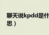 聊天说kpdd是什么意思（聊天说kpdd的意思）
