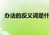 办法的反义词是什么（办法的反义词解释）