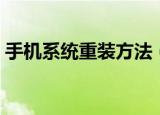 手机系统重装方法（手机系统重装方法介绍）