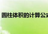 圆柱体积的计算公式（圆柱体积公式是什么）