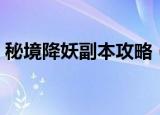 秘境降妖副本攻略（秘境降妖副本简易攻略）