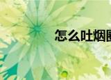 怎么吐烟圈（如何吐烟圈）