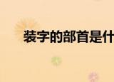 装字的部首是什么（装字的部首是啥）