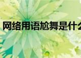 网络用语尬舞是什么（网络用语尬舞的意思）