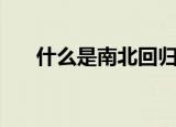 什么是南北回归线（南北回归线介绍）