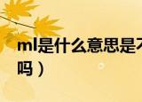 ml是什么意思是不是毫升（ml是毫升的意思吗）