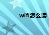 wifi怎么读（wifi的相关知识）
