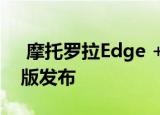  摩托罗拉Edge +旗舰版摩托罗拉Edge廉价版发布