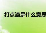 打点滴是什么意思（打点滴是什么的意思）