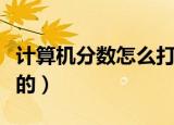 计算机分数怎么打（分数在电脑上怎么打出来的）