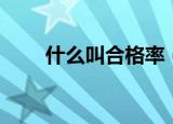 什么叫合格率（合格率是什么意思）
