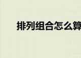 排列组合怎么算（有什么计算的公式）