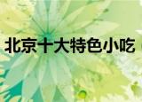 北京十大特色小吃（北京十大特色小吃介绍）